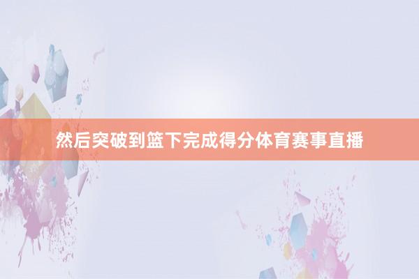 然后突破到篮下完成得分体育赛事直播