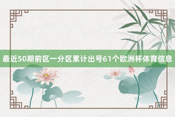 最近50期前区一分区累计出号61个欧洲杯体育信息