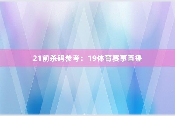 21　　前杀码参考：19体育赛事直播