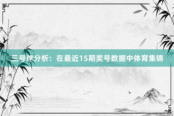 三号球分析：在最近15期奖号数据中体育集锦