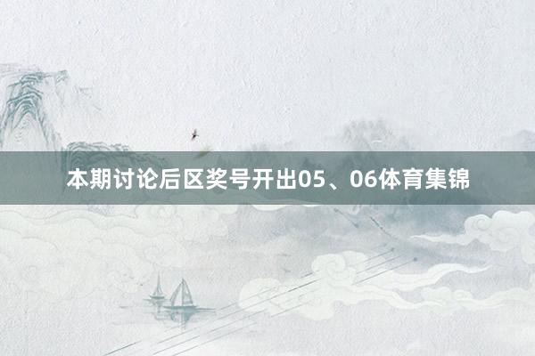 本期讨论后区奖号开出05、06体育集锦