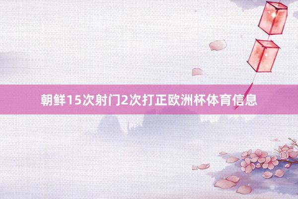 朝鲜15次射门2次打正欧洲杯体育信息