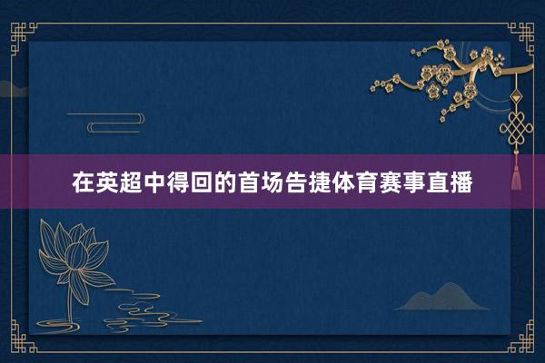 在英超中得回的首场告捷体育赛事直播