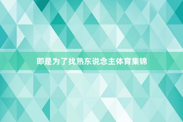 即是为了找熟东说念主体育集锦