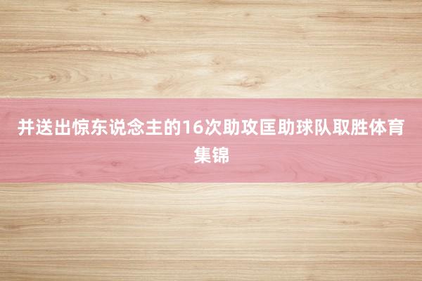 并送出惊东说念主的16次助攻匡助球队取胜体育集锦