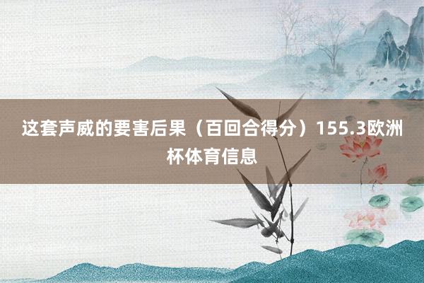 这套声威的要害后果（百回合得分）155.3欧洲杯体育信息