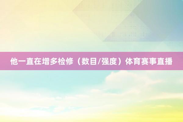他一直在增多检修（数目/强度）体育赛事直播