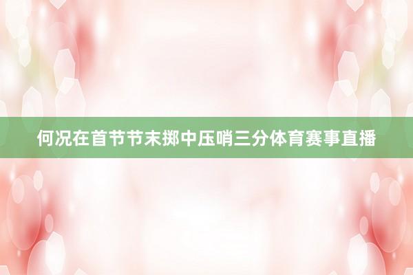 何况在首节节末掷中压哨三分体育赛事直播