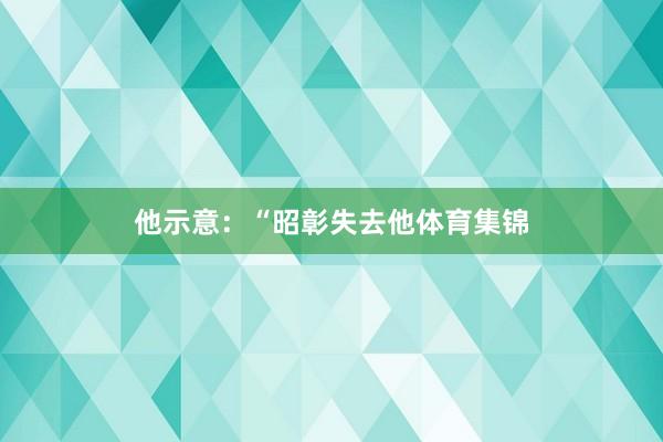 他示意：“昭彰失去他体育集锦