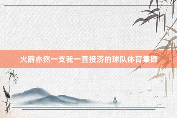 火箭亦然一支我一直接济的球队体育集锦