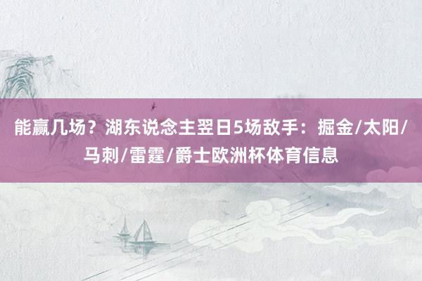 能赢几场？湖东说念主翌日5场敌手：掘金/太阳/马刺/雷霆/爵士欧洲杯体育信息