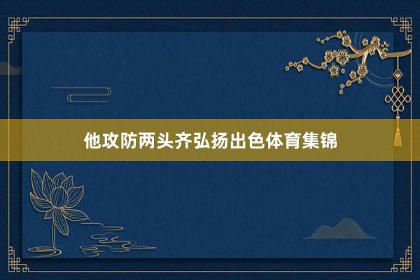 他攻防两头齐弘扬出色体育集锦