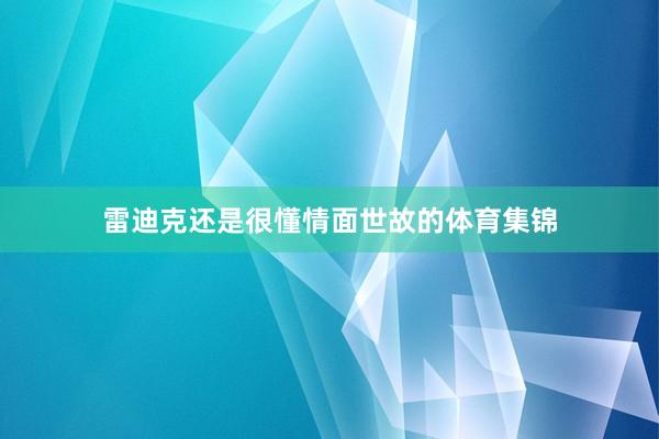 雷迪克还是很懂情面世故的体育集锦