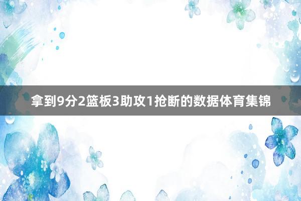拿到9分2篮板3助攻1抢断的数据体育集锦