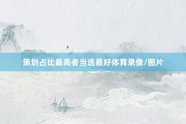 策划占比最高者当选最好体育录像/图片