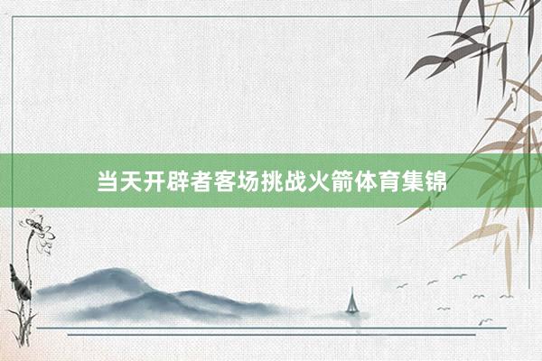 当天开辟者客场挑战火箭体育集锦