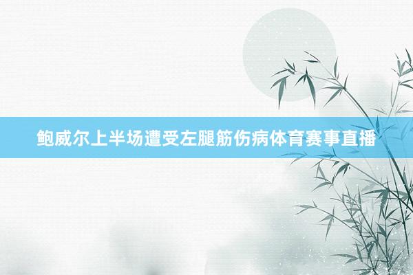 鲍威尔上半场遭受左腿筋伤病体育赛事直播