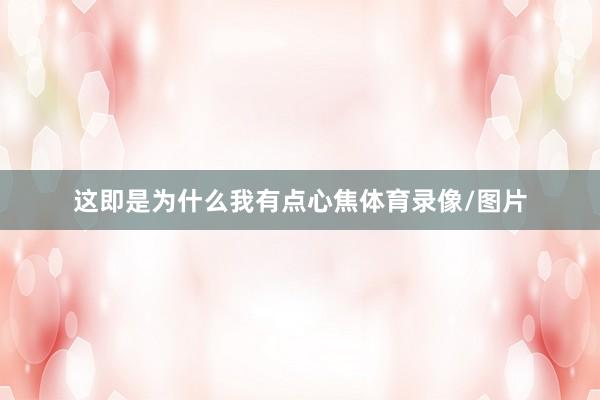 这即是为什么我有点心焦体育录像/图片