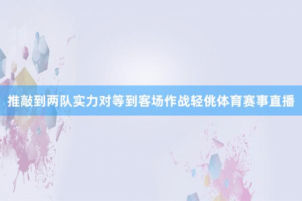 推敲到两队实力对等到客场作战轻佻体育赛事直播