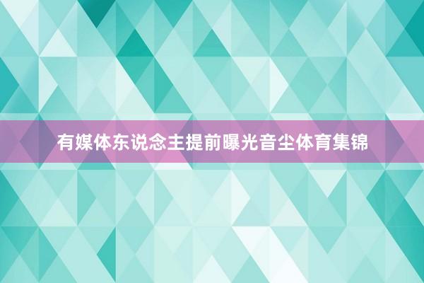 有媒体东说念主提前曝光音尘体育集锦
