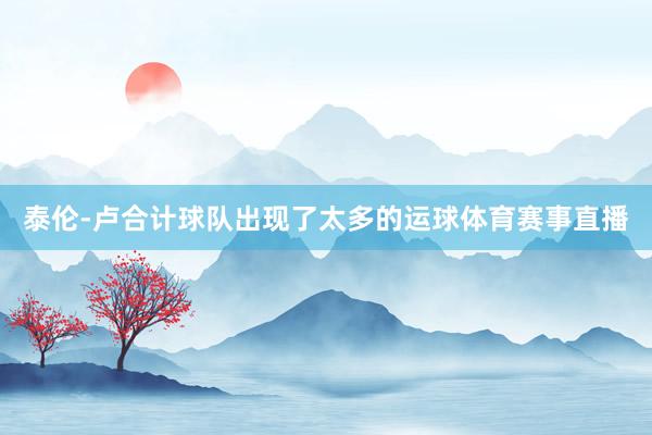 泰伦-卢合计球队出现了太多的运球体育赛事直播