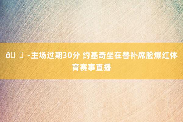😭主场过期30分 约基奇坐在替补席脸爆红体育赛事直播