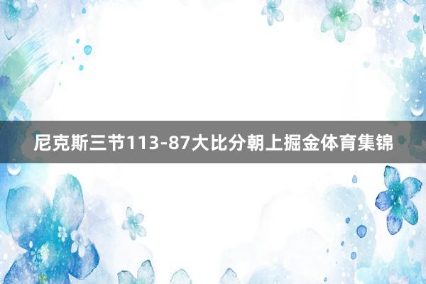 尼克斯三节113-87大比分朝上掘金体育集锦
