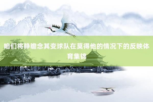 咱们将静瞻念其变球队在莫得他的情况下的反映体育集锦