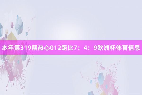 本年第319期热心012路比7：4：9欧洲杯体育信息