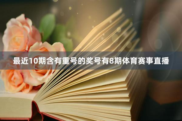 最近10期含有重号的奖号有8期体育赛事直播