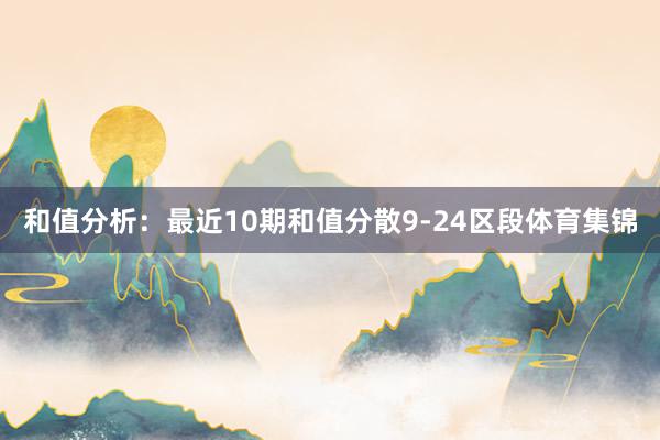 和值分析：最近10期和值分散9-24区段体育集锦