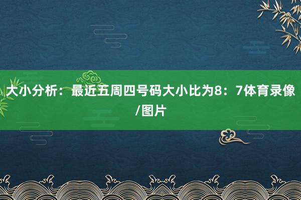 大小分析：最近五周四号码大小比为8：7体育录像/图片