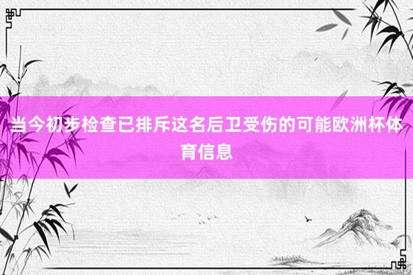 当今初步检查已排斥这名后卫受伤的可能欧洲杯体育信息