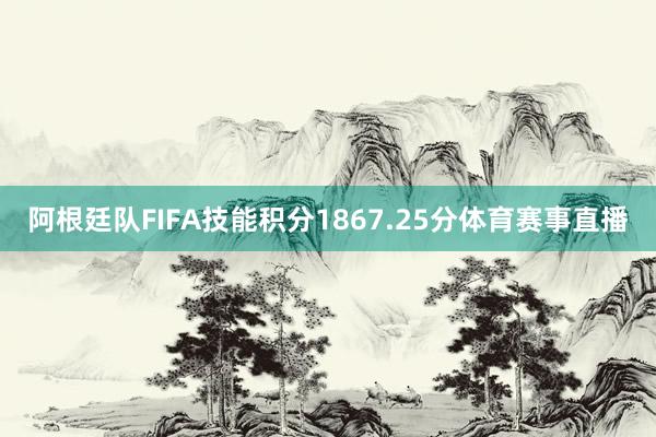 阿根廷队FIFA技能积分1867.25分体育赛事直播