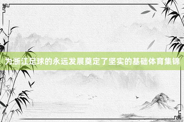 为浙江足球的永远发展奠定了坚实的基础体育集锦