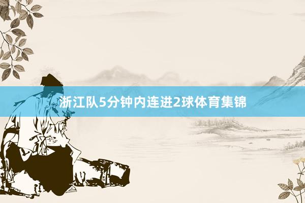 浙江队5分钟内连进2球体育集锦