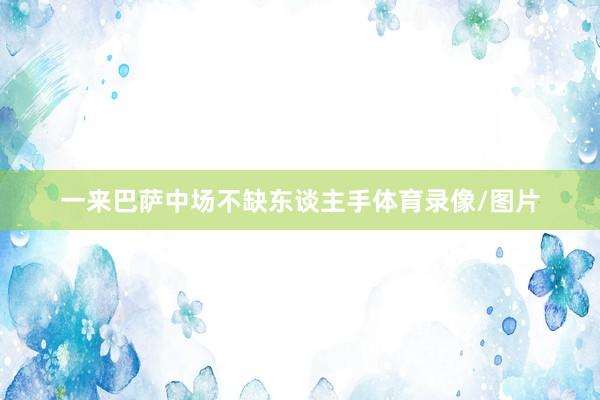 一来巴萨中场不缺东谈主手体育录像/图片