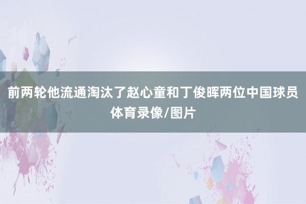 前两轮他流通淘汰了赵心童和丁俊晖两位中国球员体育录像/图片