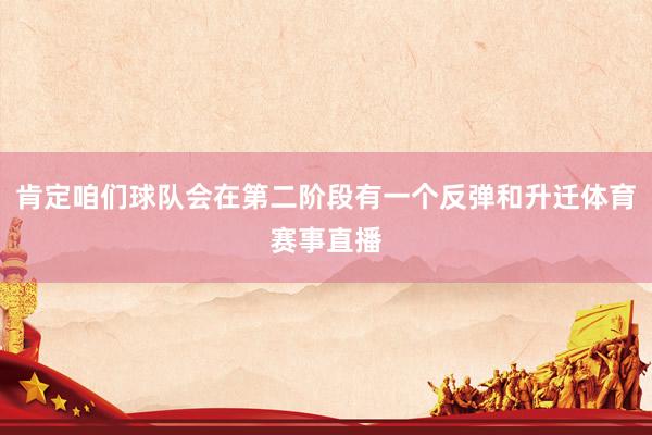 肯定咱们球队会在第二阶段有一个反弹和升迁体育赛事直播