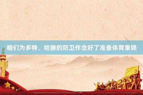咱们为多特、哈滕的防卫作念好了准备体育集锦