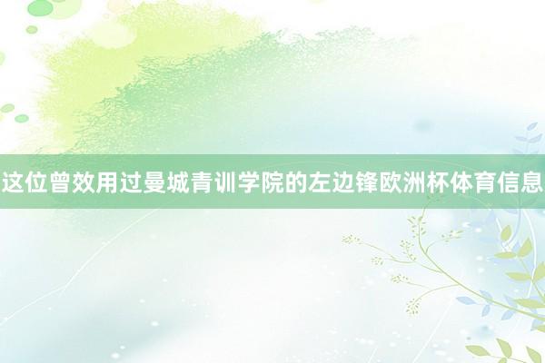 这位曾效用过曼城青训学院的左边锋欧洲杯体育信息