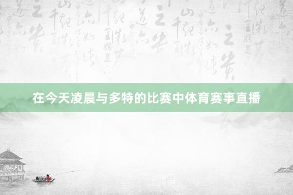 在今天凌晨与多特的比赛中体育赛事直播