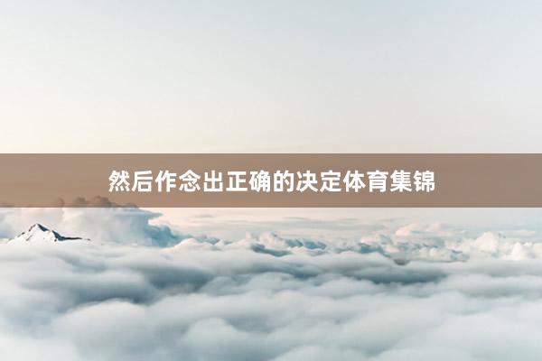 然后作念出正确的决定体育集锦