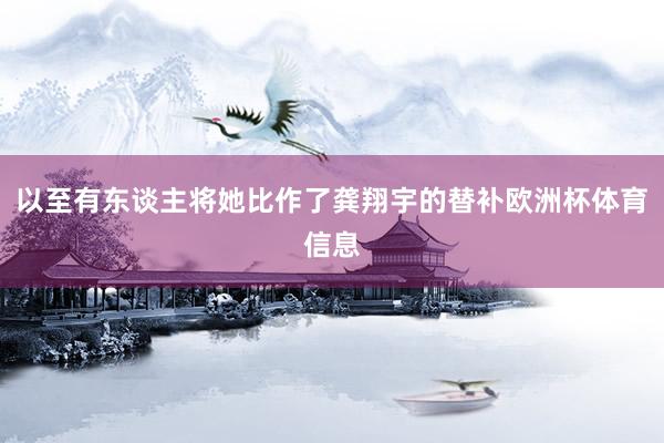 以至有东谈主将她比作了龚翔宇的替补欧洲杯体育信息