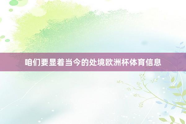 咱们要显着当今的处境欧洲杯体育信息