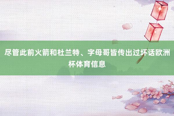 尽管此前火箭和杜兰特、字母哥皆传出过坏话欧洲杯体育信息