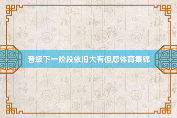 晋级下一阶段依旧大有但愿体育集锦