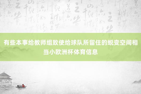 有些本事给教师组致使给球队所留住的蜕变空间相当小欧洲杯体育信息