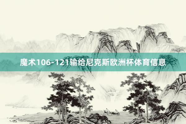 魔术106-121输给尼克斯欧洲杯体育信息