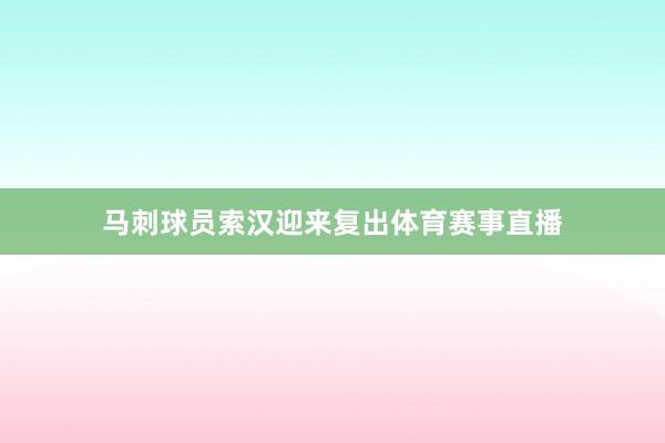 马刺球员索汉迎来复出体育赛事直播